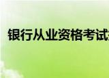 银行从业资格考试报名方式是什么知识介绍