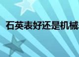 石英表好还是机械表好哪个寿命长知识介绍