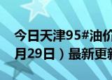 今日天津95#油价调整最新消息（2024年05月29日）最新更新数据