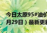 今日太原95#油价调整最新消息（2024年05月29日）最新更新数据