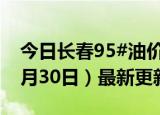 今日长春95#油价调整最新消息（2024年05月30日）最新更新数据