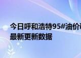 今日呼和浩特95#油价调整最新消息（2024年05月30日）最新更新数据