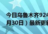 今日乌鲁木齐92#油价最新消息（2024年05月30日）最新更新数据