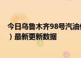 今日乌鲁木齐98号汽油价调整最新消息（2024年05月30日）最新更新数据