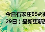 今日石家庄95#油价最新消息（2024年05月29日）最新更新数据