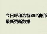 今日呼和浩特89#油价调整最新消息（2024年05月31日）最新更新数据