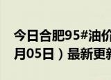 今日合肥95#油价调整最新消息（2024年06月05日）最新更新数据