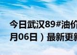 今日武汉89#油价调整最新消息（2024年06月06日）最新更新数据