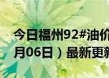 今日福州92#油价调整最新消息（2024年06月06日）最新更新数据