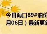 今日海口89#油价调整最新消息（2024年06月06日）最新更新数据