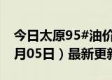 今日太原95#油价调整最新消息（2024年06月05日）最新更新数据