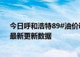 今日呼和浩特89#油价调整最新消息（2024年06月06日）最新更新数据