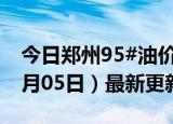 今日郑州95#油价调整最新消息（2024年06月05日）最新更新数据