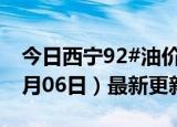 今日西宁92#油价调整最新消息（2024年06月06日）最新更新数据