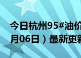 今日杭州95#油价调整最新消息（2024年06月06日）最新更新数据