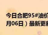 今日合肥95#油价调整最新消息（2024年06月06日）最新更新数据