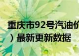 重庆市92号汽油价格查询（2024年06月05日）最新更新数据