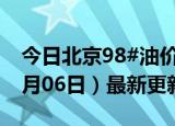 今日北京98#油价调整最新消息（2024年06月06日）最新更新数据