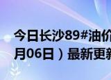 今日长沙89#油价调整最新消息（2024年06月06日）最新更新数据