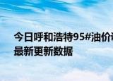 今日呼和浩特95#油价调整最新消息（2024年06月05日）最新更新数据