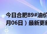 今日合肥89#油价调整最新消息（2024年06月06日）最新更新数据