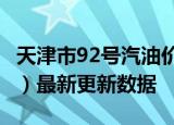 天津市92号汽油价格查询（2024年06月06日）最新更新数据