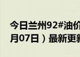 今日兰州92#油价调整最新消息（2024年06月07日）最新更新数据