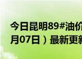 今日昆明89#油价调整最新消息（2024年06月07日）最新更新数据