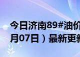 今日济南89#油价调整最新消息（2024年06月07日）最新更新数据