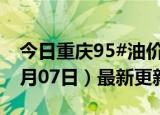 今日重庆95#油价调整最新消息（2024年06月07日）最新更新数据