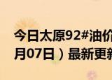 今日太原92#油价调整最新消息（2024年06月07日）最新更新数据