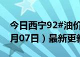 今日西宁92#油价调整最新消息（2024年06月07日）最新更新数据