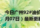 今日广州92#油价调整最新消息（2024年06月07日）最新更新数据