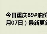 今日重庆89#油价调整最新消息（2024年06月07日）最新更新数据