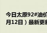 今日太原92#油价调整最新消息（2024年06月12日）最新更新数据