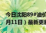 今日沈阳89#油价调整最新消息（2024年06月11日）最新更新数据