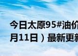 今日太原95#油价调整最新消息（2024年06月11日）最新更新数据