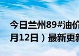 今日兰州89#油价调整最新消息（2024年06月12日）最新更新数据