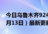 今日乌鲁木齐92#油价最新消息（2024年06月13日）最新更新数据