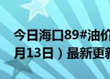 今日海口89#油价调整最新消息（2024年06月13日）最新更新数据