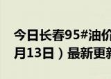 今日长春95#油价调整最新消息（2024年06月13日）最新更新数据