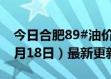 今日合肥89#油价调整最新消息（2024年06月18日）最新更新数据