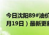 今日沈阳89#油价调整最新消息（2024年06月19日）最新更新数据