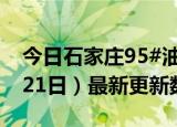 今日石家庄95#油价最新消息（2024年06月21日）最新更新数据