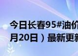 今日长春95#油价调整最新消息（2024年06月20日）最新更新数据