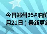 今日郑州95#油价调整最新消息（2024年06月21日）最新更新数据