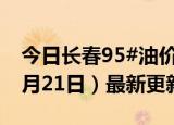 今日长春95#油价调整最新消息（2024年06月21日）最新更新数据