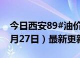 今日西安89#油价调整最新消息（2024年06月27日）最新更新数据