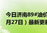 今日济南89#油价调整最新消息（2024年06月27日）最新更新数据