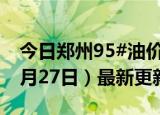 今日郑州95#油价调整最新消息（2024年06月27日）最新更新数据